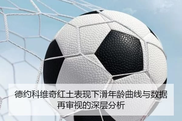 德约科维奇红土表现下滑年龄曲线与数据再审视的深层分析