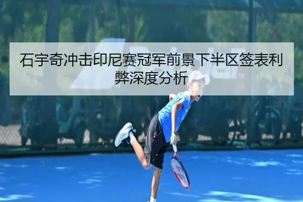 石宇奇冲击印尼赛冠军前景下半区签表利弊深度分析